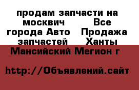 продам запчасти на москвич 2141 - Все города Авто » Продажа запчастей   . Ханты-Мансийский,Мегион г.